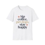 Sip Coffee Pet Dogs Stay Happy Tee | Cozy Dog Lover Shirt