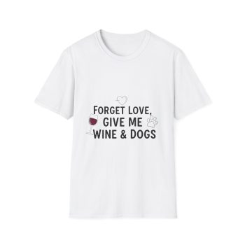 Forget Love Give Me Wine & Dogs T-Shirt | Funny Wine Lover Dog Tee